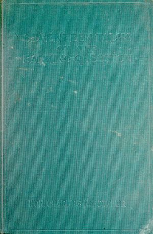 [Gutenberg 60029] • Seventeen Talks on the Banking Question / Between Uncle Sam and Mr. Farmer, Mr. Banker, Mr. Lawyer, Mr. Laboringman, Mr. Merchant, Mr. Manufacturer